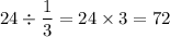 \displaystyle24\div\frac{1}{3} =24\times3=72