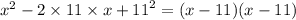 {x}^{2} - 2 \times 11 \times x + {11}^{2} = (x - 11)(x - 11)