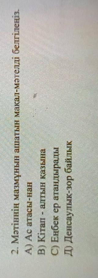 2. Мәтіннің мазмұнын ашатын мақал-мәтелді белгілеңіз, А) Ас атасынанВ) Кітап - алтын қазынаC) Еңбек