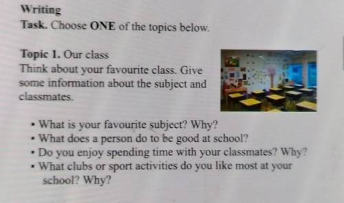 Writing Task. Choose ONE of the topics below.Topic 1. Our classThink about your favourite class. Giv