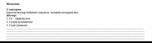 Жазылым 3-тапсырмаБерілген жоспар бойынша тыңдаған мәтіннің мазмұнын жаз.Жоспар:1. Су – тіршілік көз