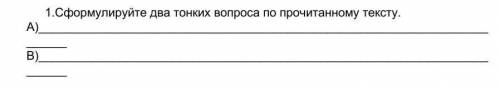 1.Сформулируйте два тонких вопроса по прочитанному текст​