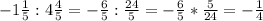 -1\frac{1}{5}:4\frac{4}{5} =-\frac{6}{5}:\frac{24}{5}=-\frac{6}{5} *\frac{5}{24} =-\frac{1}{4}