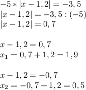 -5*|x - 1,2| = -3,5\\|x - 1,2| = -3,5:(-5)\\|x - 1,2| =0,7\\\\x - 1,2 = 0,7\\x_{1}=0,7+1,2=1,9\\\\x - 1,2 = -0,7\\x_{2}=-0,7+1,2=0,5