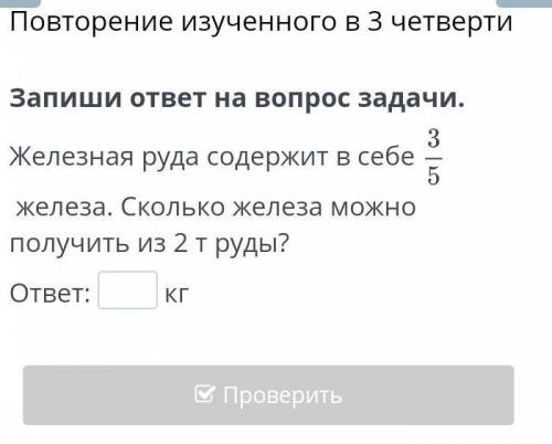 Запиши ответ на вопрос задачи. Железная руда содержит ⅗ железа.Сколько железа содержит 2 тонн железа