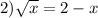 2) \sqrt{x} = 2 - x