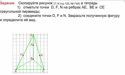 Скопируйте рисунок (7.14 стр 120, №1160) в тетрадь 1) отметьте точки D, F, N на ребрах АЕ, ВЕ и СЕ т