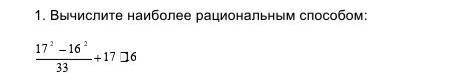 1. Вычислите наиболее рациональным : 17²-16²/33+17×16 этот пример ​