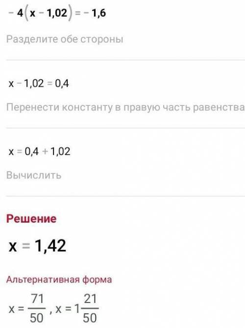 Решите уравнение - 4 ( х - 1,02 ) =- 1,6 (ТОЛЬКО )