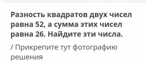 Разность квадратов двух чисел равна 52, а сумма этих чисел равна 26. найдите эти числа .​