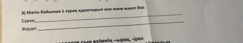 3) Мәтін бойынша 1 сұрақ құрастырып жаз және жауап бер. Сұрақ: Жауап: УМОЛЯЮ ПРАВИЛЬНЫЙ ОТВЕТ ЭТО СО