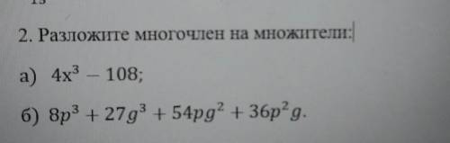 2. Разложите многочлен на множители: а) 4х^3 - 108;б) 8p^3 + 27g^3 + 54pg^2 + 36p^2g ​