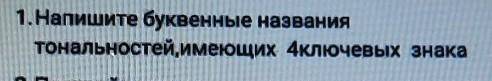 Напишите буквенные обозначения тональностей имеющих четыре ключевых знака​