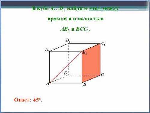 В кубе AD1 найдите угол между прямой и плоскостью AB1 и BCC1. ответ должен получиться 45 градусов.