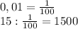 0,01 = \frac{1}{100} \\15 : \frac{1}{100} = 1500