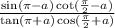 \frac{ \sin(\pi - a) \cot( \frac{\pi}{2} -a) }{ \tan(\pi + a) \cos( \frac{\pi}{2} +a) }