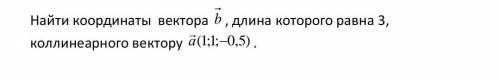 Найти координаты вектора b, длина которого равна 3, коллинеарного вектору а(1;1;0,5)​