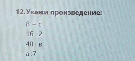 12.Укажи произведение:8 + с16:248 : Ва:7​