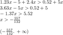 1.23x - 5 + 2.4x 0.52 + 5x \\ 3.63x -5x 0.52 + 5 \\ - 1.37x 5.52 \\ x - \frac{557}{132} \\ \\ ( - \frac{557}{132} . \: + \infty )