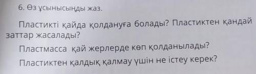 6. Өз ұсынысыңды жаз. Пластикті қайда қолдануға болады? Пластиктен қандайзаттар жасалады?Пластмасса