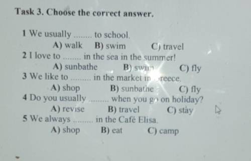 Task 3. Choose the correct answer. 1 We usuallyto school.A) walk B) swimC) travel2 I love to in the