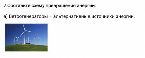 7.Составьте схему превращения энергии: a) Ветрогенераторы – альтернативные источники энергии. ​