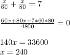 \frac{x}{60} +\frac{x}{80} =7\\\\\frac{60x+80x-7*60*80}{4800} =0\\\\140x=33600\\x=240