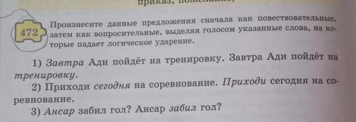 472 Произнесите данные предложения сначала как повествовательные,затем как вопросительные, выделяя г