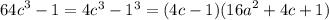 {64c}^{3} - 1= 4 {c}^{3} - {1}^{3} = (4c - 1)( {16a}^{2} + 4c + 1)