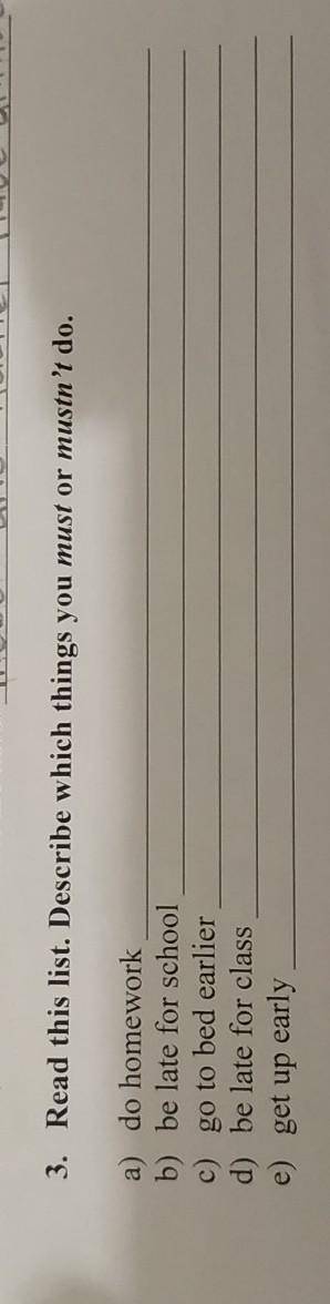 3. Read this list. Describe which things you must or mustn't do. a) do homeworkb) be late for school