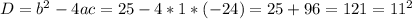 D = b^{2} - 4ac = 25 - 4 *1*(-24)=25 + 96 = 121 = 11^{2}