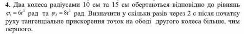 Два колеса радіусами 10 см та 15 см обертаються відповідно до рівнянь Ф₁=6t³ рад та Ф₂= 8t³ рад. Виз