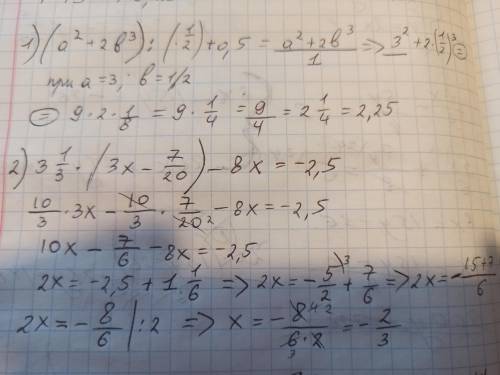 1.) (а²+2b³) ÷ ( 1/2)+0.5 якщо а=3 , b=1/2 2.) 3 1/3 * (3х - 7/20) - 8х = - 2.5И ответ и обьяснение