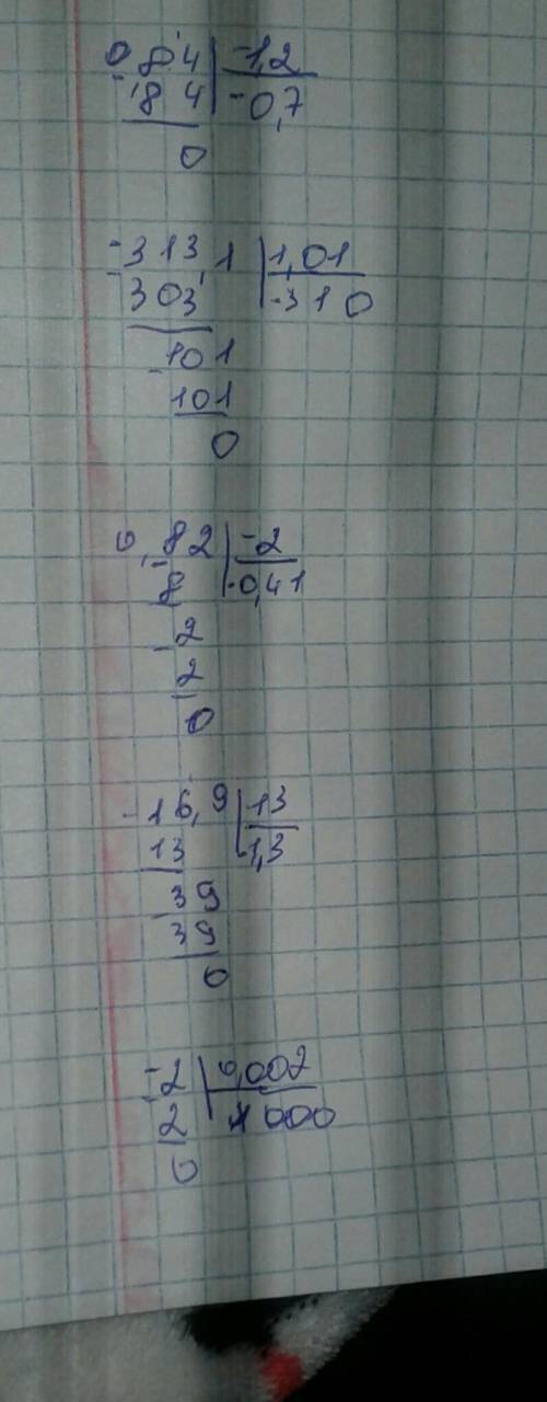 0,84:(-1,2)= -313,1:1,01=0,82:(-2)=-16,9:13=-2:0,002= Решите всё в столбик