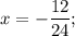 x=-\dfrac{12}{24};