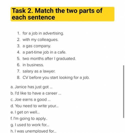 Task 2. Match the two parts of each sentence 1. for a job in advertising. 2. with my colleagues 3. a