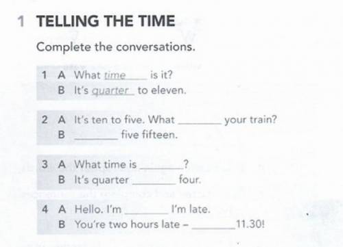 TELLING THE TIME Complete the conversations. 1 A What time is it? B It's quarter to eleven... и тд