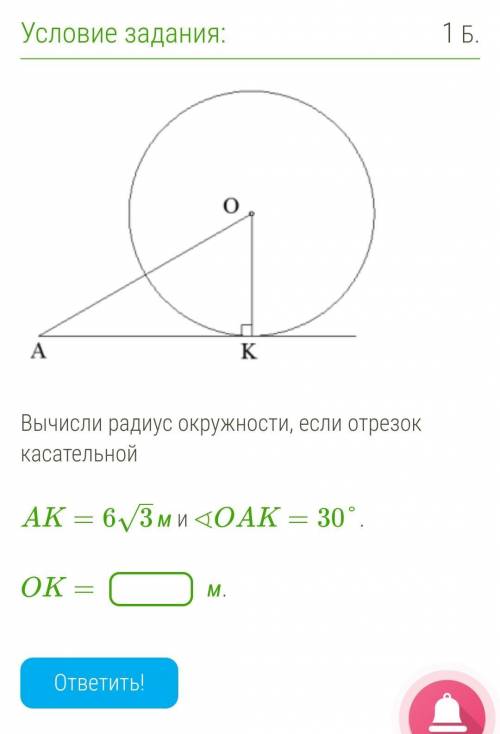 Вычисли радиус окружности, если отрезок касательной AK=63–√м и ∢OAK=30°. !