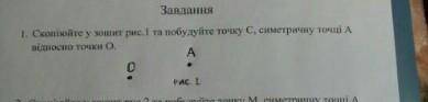 скопіюйте у зошит рисунок 1 та побудуйте точку С симетричну точці А відносно точки О. До іть,будь ла