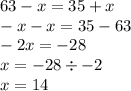 63 - x = 35 + x \\ - x - x = 35 - 63 \\ - 2x = -28 \\ x = - 28 \div - 2 \\x = 14