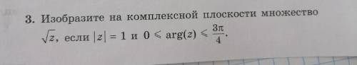 Изобразите на комплексной плоскости множество корень z, если |z|=1 и 0 меньше равно arg(z) меньше ра