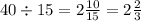 40 \div 15 = 2 \frac{10}{15} = 2 \frac{2}{3}