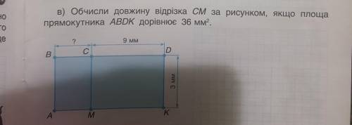 Обчисли довжину відрізка СМ за малюнком,якщо площа прямокутника АВDK дорівнює 36мм2