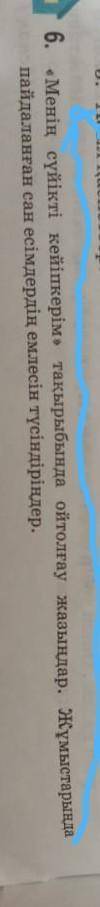 6. Менің сүйікті кейіпкерім,, ойтолғау жазыңдар. Жұмыстарыңда пайдаланған сан есімдердің емлесін тү