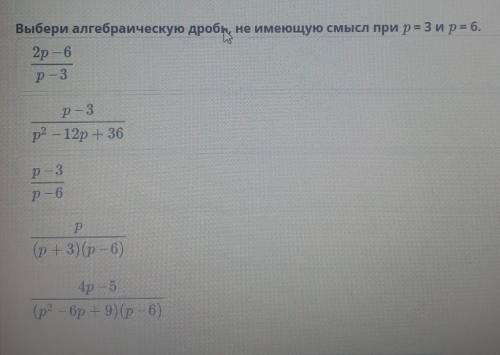 Выбери алгебраическую дробь, не имеющую смысл при р= 3 и р ​