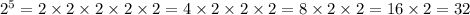 2^5 = 2\times2\times2\times2\times2 =4\times2\times2\times2=8\times2\times2=16\times2=32