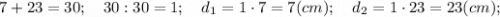 7+23=30; \quad 30:30=1; \quad d_{1}=1 \cdot 7=7 (cm); \quad d_{2}=1 \cdot 23=23 (cm);