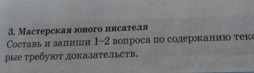 3. Мастерская юного писателя Составь и запиши 1-2 вопроса по содержанию текста, кото-рые требуют док