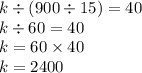 k \div (900 \div 15) = 40 \\ k \div 60 = 40 \\ k = 60 \times 40 \\ k = 2400