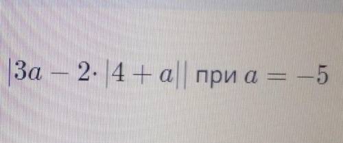 позязя|3 а - 2 ×|4+а|| при а = -5​